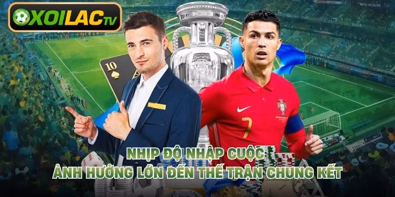 Nhịp độ nhập cuộc ảnh hưởng lớn đến thế trận chung kết