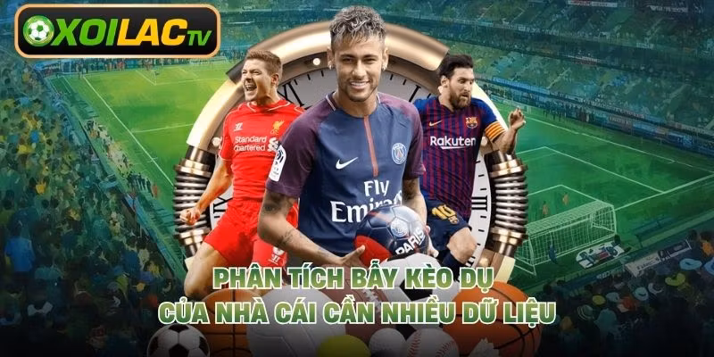 Phân tích bẫy kèo dụ của nhà cái cần nhiều dữ liệu