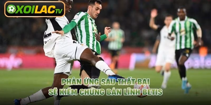 Phản ứng sau thất bại sẽ kiểm chứng bản lĩnh Betis