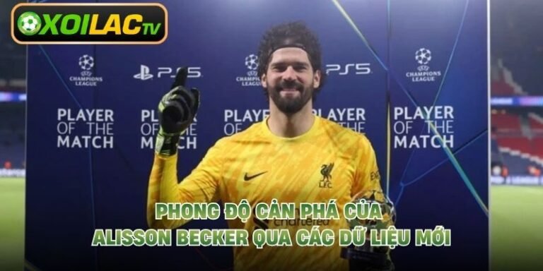 Phong Độ Cản Phá Của Alisson Becker Qua Các Dữ Liệu Mới