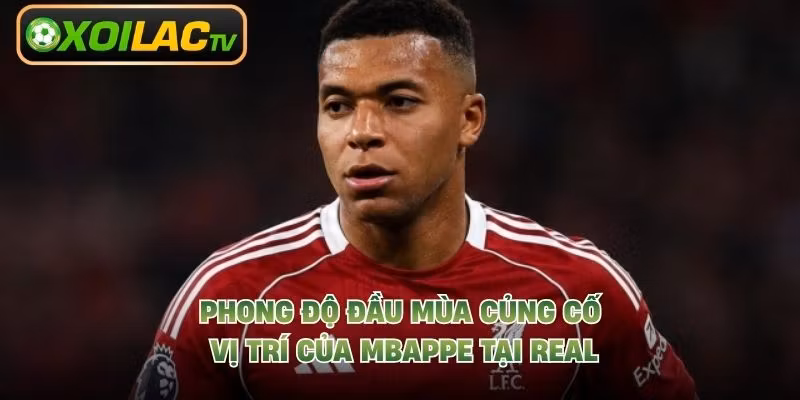 Phong độ đầu mùa củng cố vị trí của Mbappe tại Real
