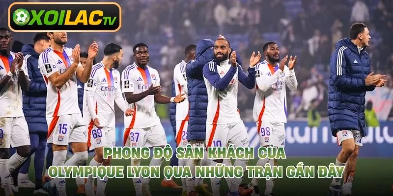 Phong Độ Sân Khách Của Olympique Lyon Qua Những Trận Gần Đây