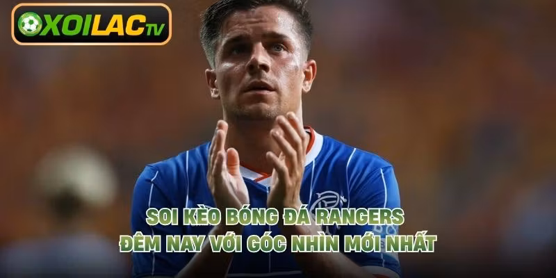 Soi Kèo Bóng Đá Rangers Đêm Nay Với Góc Nhìn Mới Nhất