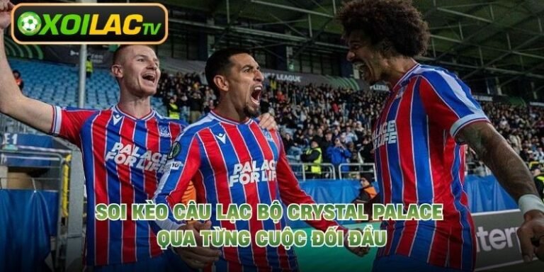 Soi Kèo Câu Lạc Bộ Crystal Palace Qua Từng Cuộc Đối Đầu