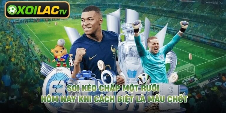 Soi Kèo Chấp Một Rưỡi Hôm Nay Khi Cách Biệt Là Mấu Chốt