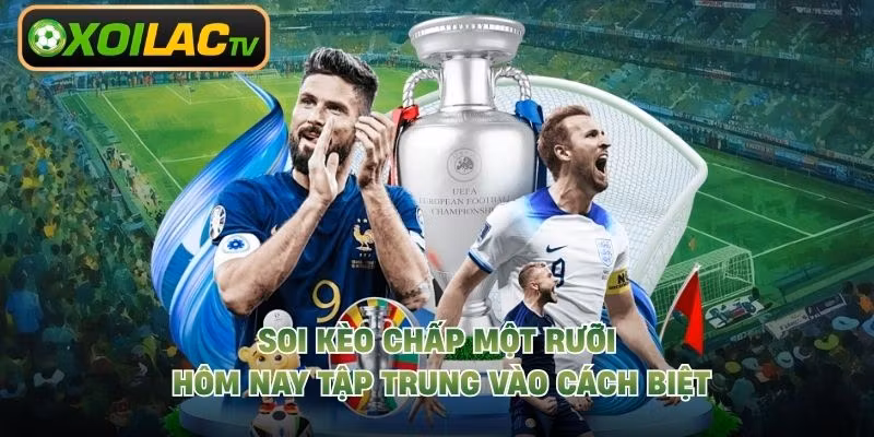 Soi kèo chấp một rưỡi hôm nay tập trung vào cách biệt