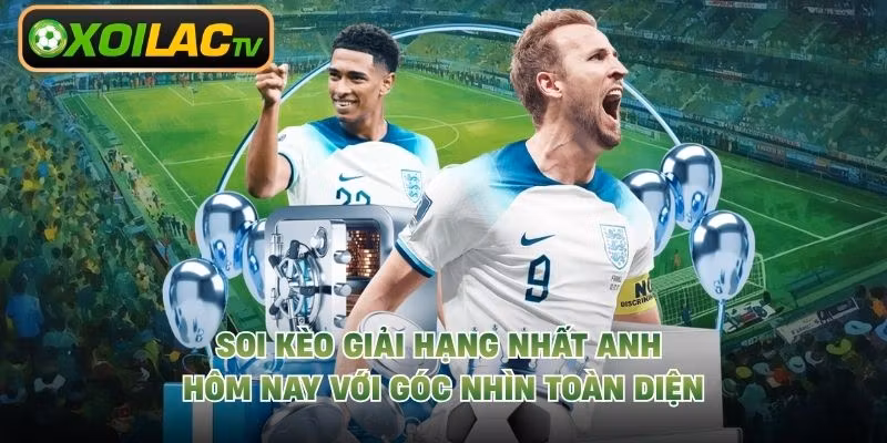 Soi Kèo Giải Hạng Nhất Anh Hôm Nay Với Góc Nhìn Toàn Diện
