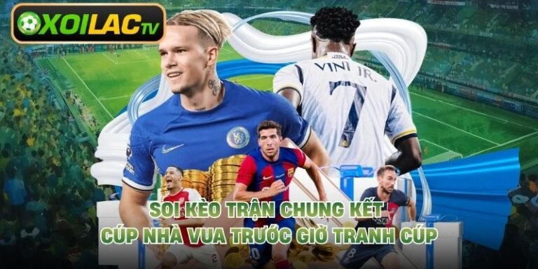Soi Kèo Trận Chung Kết Cúp Nhà Vua Trước Giờ Tranh Cúp 