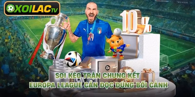 Soi kèo trận chung kết Europa League cần đọc đúng bối cảnh