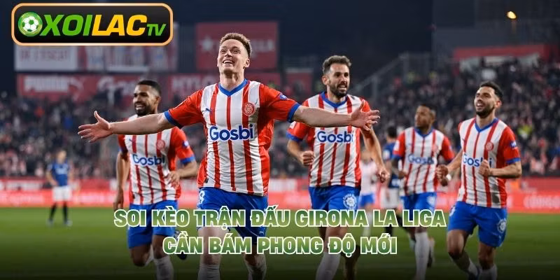 Soi kèo trận đấu Girona La Liga cần bám phong độ mới