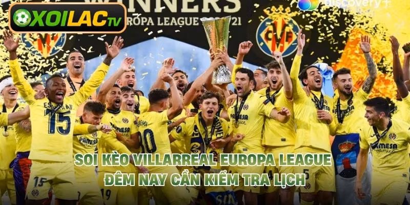 Soi kèo Villarreal Europa League đêm nay cần kiểm tra lịch