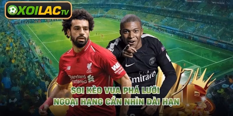Soi kèo vua phá lưới Ngoại Hạng cần nhìn dài hạn