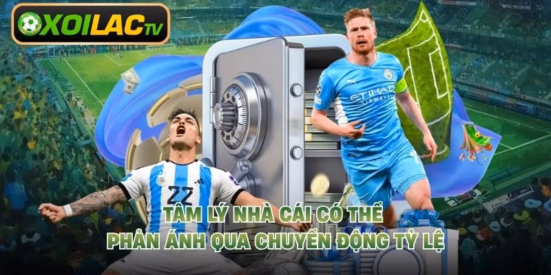 Tâm lý nhà cái có thể phản ánh qua chuyển động tỷ lệ
