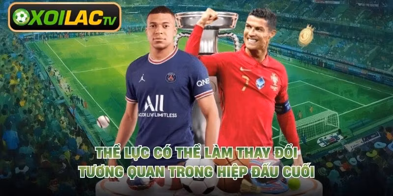 Thể lực có thể làm thay đổi tương quan trong hiệp đấu cuối