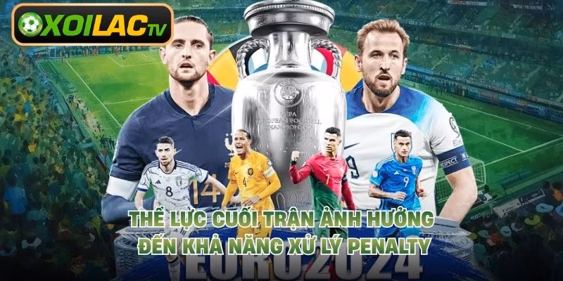 Thể lực cuối trận ảnh hưởng đến khả năng xử lý penalty