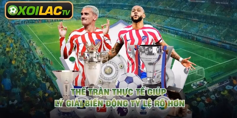 Thế trận thực tế giúp lý giải biến động tỷ lệ rõ hơn