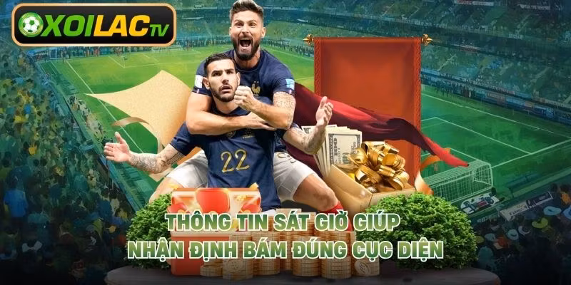 Thông tin sát giờ giúp nhận định bám đúng cục diện