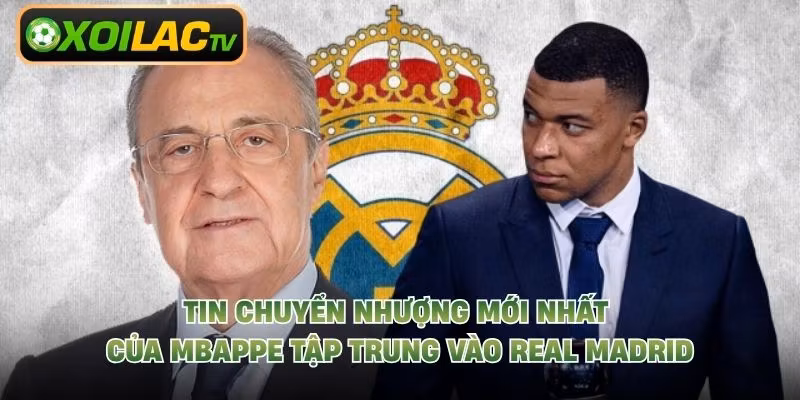 Tin chuyển nhượng mới nhất của Mbappe tập trung vào Real Madrid