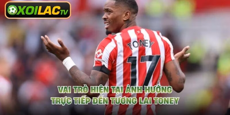 Vai trò hiện tại ảnh hưởng trực tiếp đến tương lai Toney