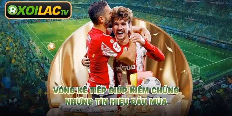Vòng kế tiếp giúp kiểm chứng những tín hiệu đầu mùa