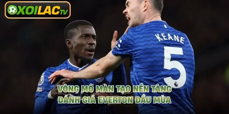 Vòng mở màn tạo nền tảng đánh giá Everton đầu mùa