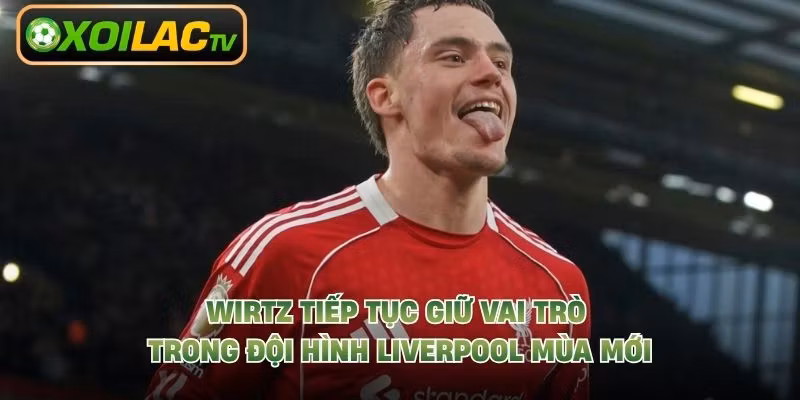 Wirtz tiếp tục giữ vai trò trong đội hình Liverpool mùa mới